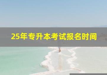 25年专升本考试报名时间