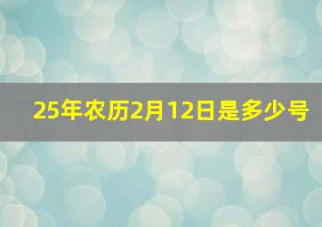 25年农历2月12日是多少号