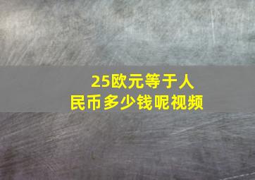 25欧元等于人民币多少钱呢视频