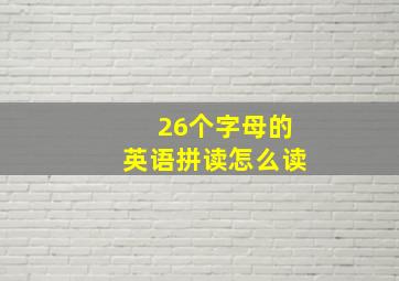 26个字母的英语拼读怎么读