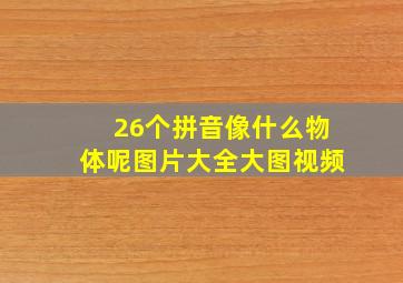 26个拼音像什么物体呢图片大全大图视频