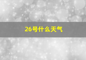 26号什么天气