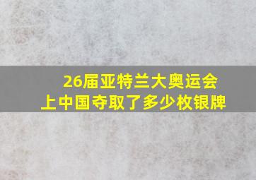 26届亚特兰大奥运会上中国夺取了多少枚银牌