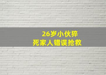 26岁小伙猝死家人错误抢救