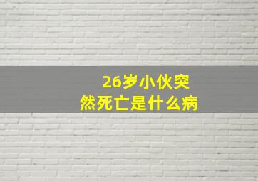 26岁小伙突然死亡是什么病