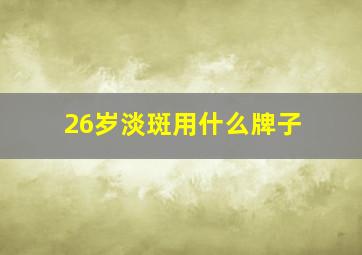 26岁淡斑用什么牌子