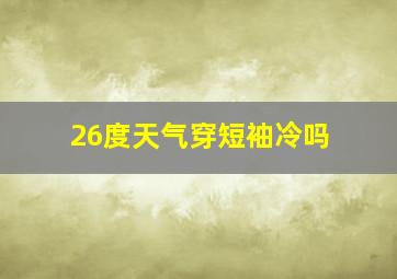 26度天气穿短袖冷吗