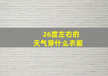 26度左右的天气穿什么衣服