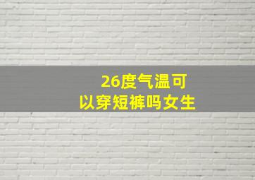 26度气温可以穿短裤吗女生