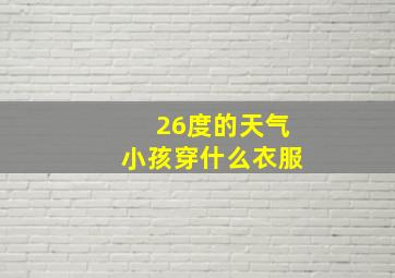 26度的天气小孩穿什么衣服