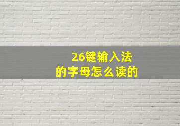 26键输入法的字母怎么读的