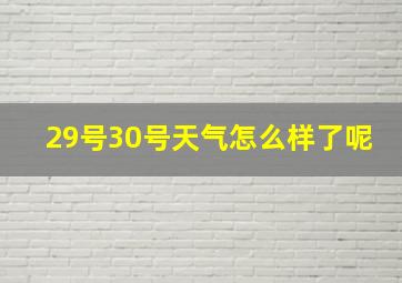 29号30号天气怎么样了呢