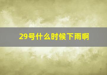 29号什么时候下雨啊