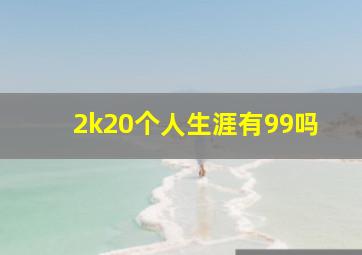 2k20个人生涯有99吗