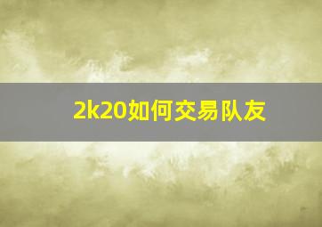 2k20如何交易队友