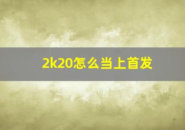 2k20怎么当上首发