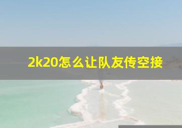 2k20怎么让队友传空接