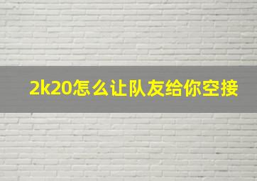 2k20怎么让队友给你空接