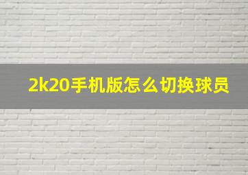 2k20手机版怎么切换球员