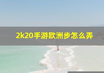 2k20手游欧洲步怎么弄