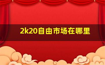 2k20自由市场在哪里