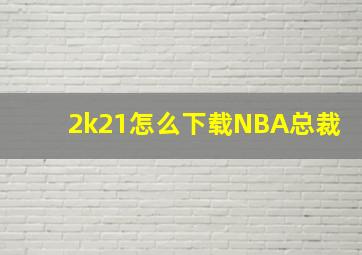 2k21怎么下载NBA总裁