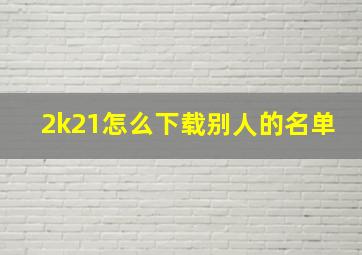 2k21怎么下载别人的名单