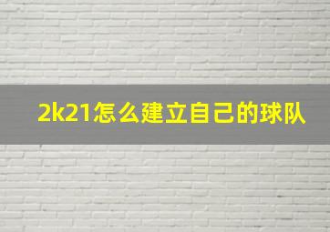 2k21怎么建立自己的球队