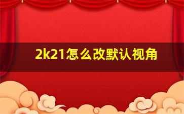 2k21怎么改默认视角