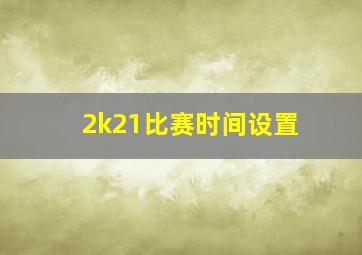 2k21比赛时间设置