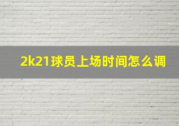 2k21球员上场时间怎么调