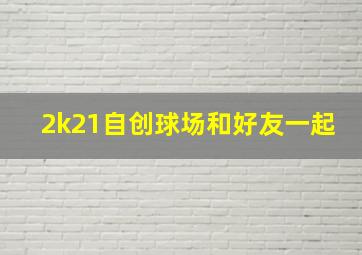 2k21自创球场和好友一起