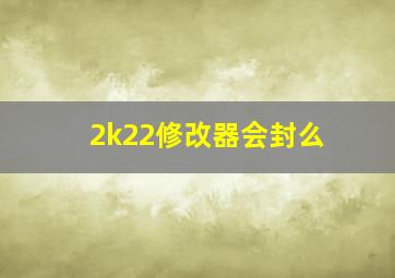 2k22修改器会封么