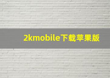 2kmobile下载苹果版