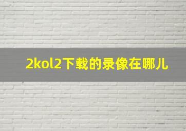 2kol2下载的录像在哪儿