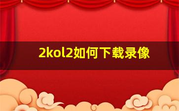 2kol2如何下载录像