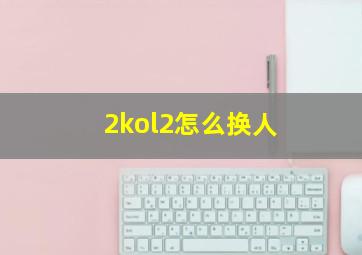 2kol2怎么换人