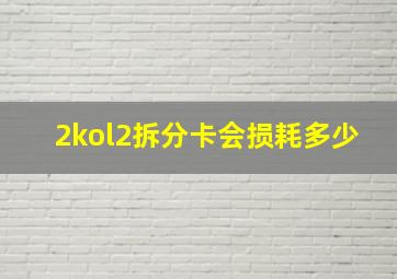 2kol2拆分卡会损耗多少