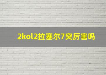 2kol2拉塞尔7突厉害吗