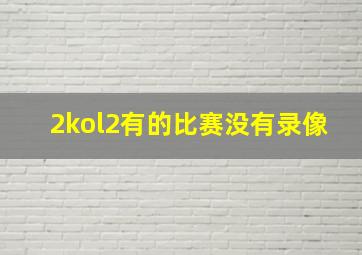 2kol2有的比赛没有录像