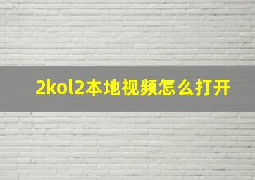 2kol2本地视频怎么打开