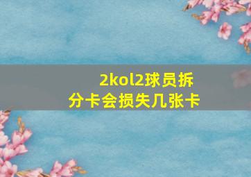 2kol2球员拆分卡会损失几张卡