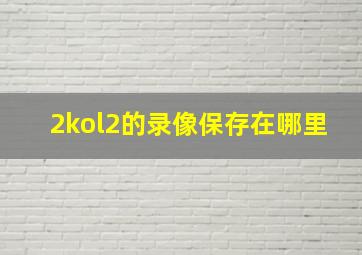 2kol2的录像保存在哪里