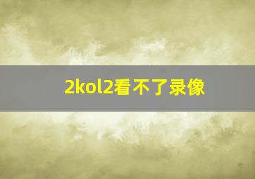 2kol2看不了录像