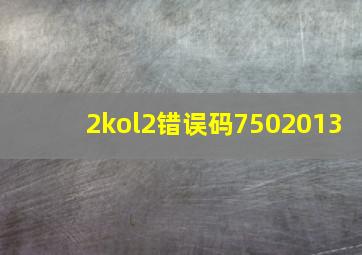 2kol2错误码7502013