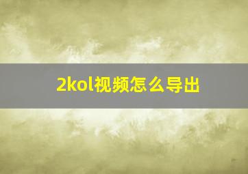 2kol视频怎么导出