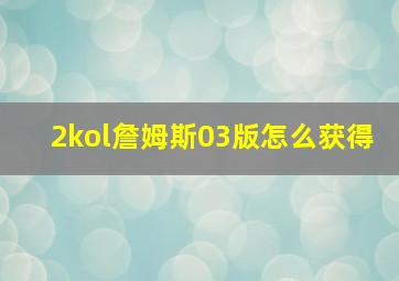 2kol詹姆斯03版怎么获得