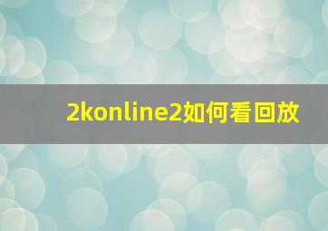 2konline2如何看回放