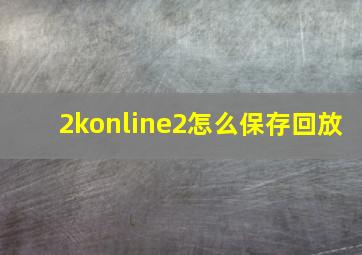 2konline2怎么保存回放