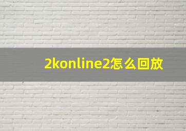 2konline2怎么回放